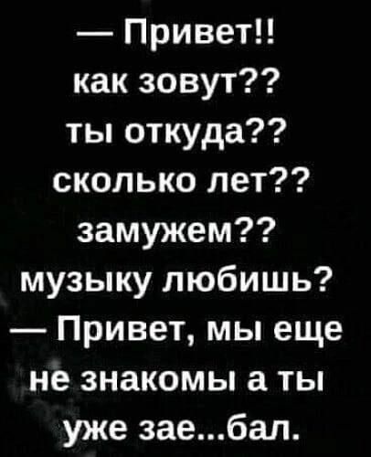 Привет как зовут ты откуда сколько лет замужем музыку любишь Привет мы еще не знакомы а ты уже заебал