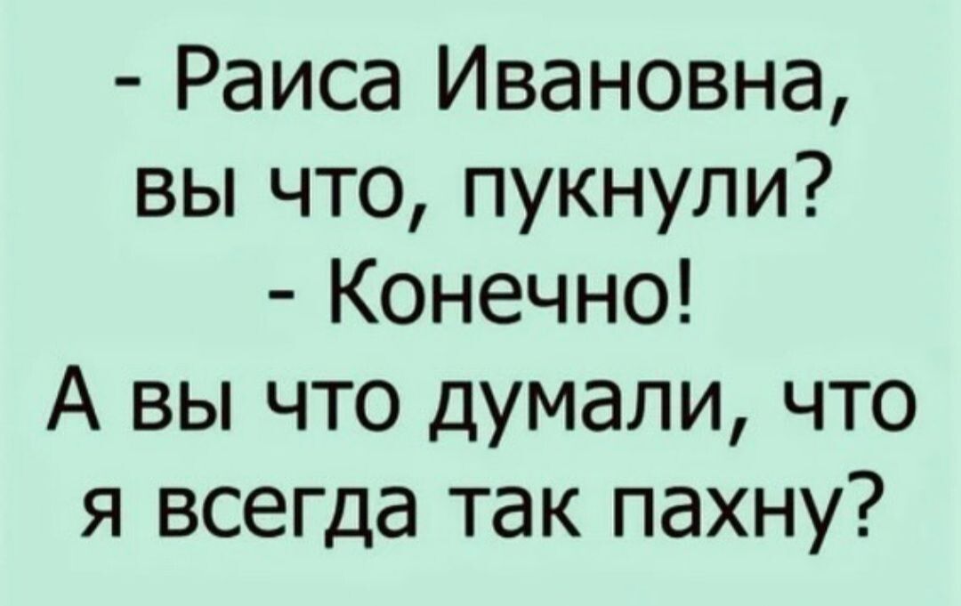 Раиса Ивановна вы что пукнули Конечно А вы что думали что я всегда так пахну