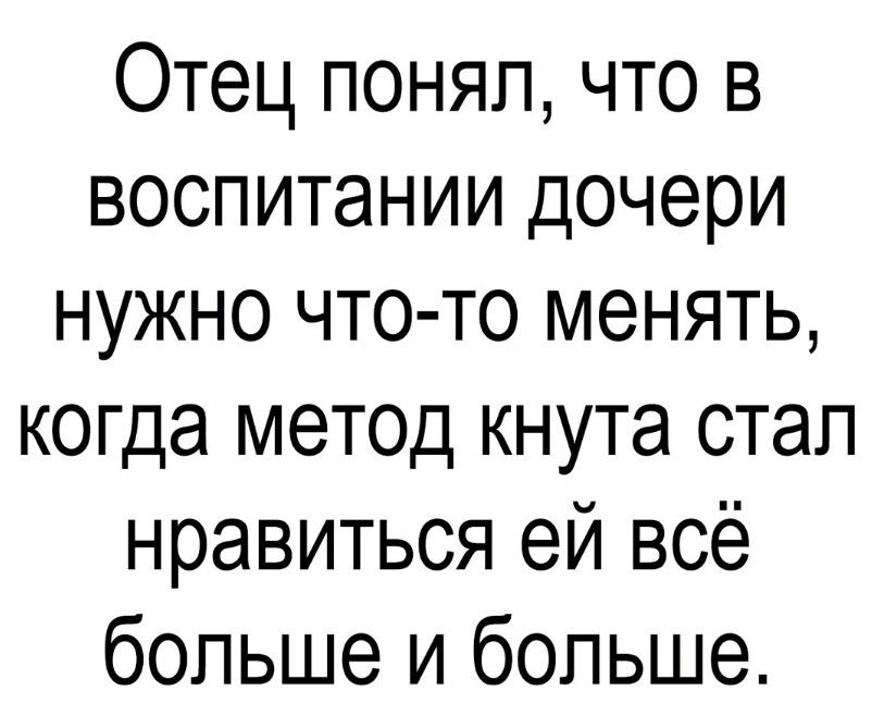 Отец понял что в воспитании дочери нужно что то менять когда метод кнута стал нравиться ей всё больше и больше