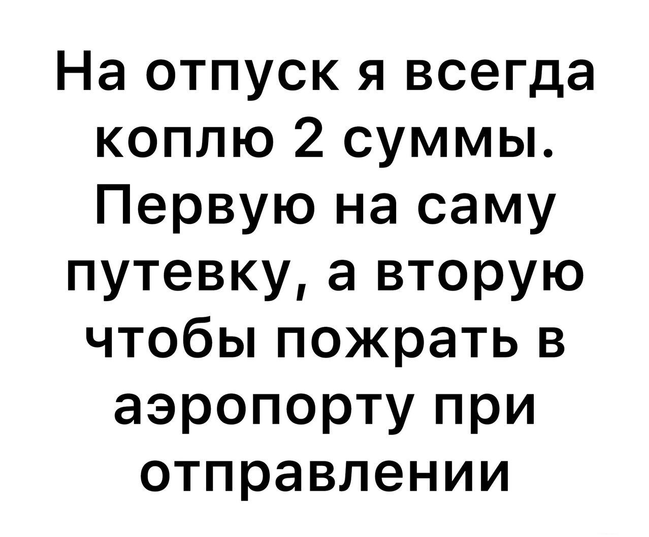 На отпуск я всегда коплю 2 суммы Первую на саму путевку а вторую чтобы пожрать в аэропорту при отправлении