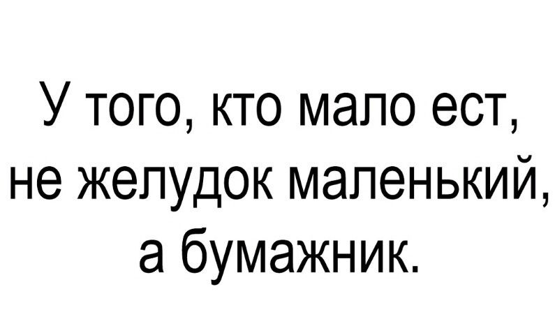 У того кто мало ест не желудок маленький а бумажник