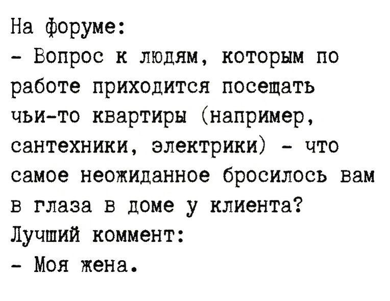 На форуме Вопрос к людям которым по работе приходится посещать чьи то квартиры например сантехники электрики что самое неожиданное бросилось вам в глаза в доме у клиента Лучший коммент Моя жена