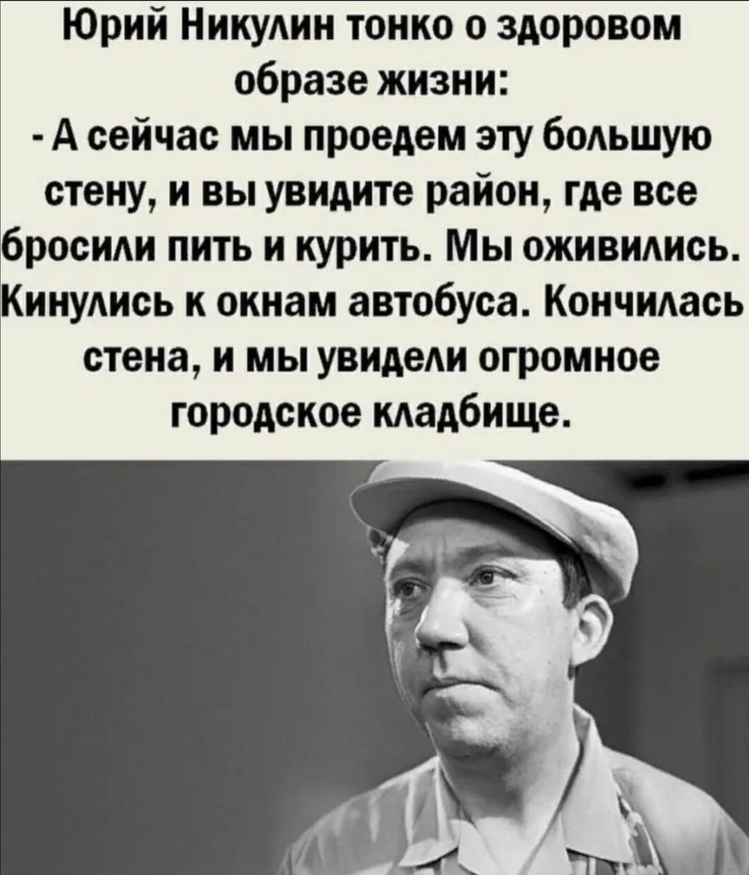 Юрий Никулин тонко о здоровом образе жизни А сейчас мы приедем эту большую стену и вы изидите район где все бросиди пить и курить Мы оживились Кинудись к окнам автобуса Кончилась стена и мы увидеди огромное городское кладбище