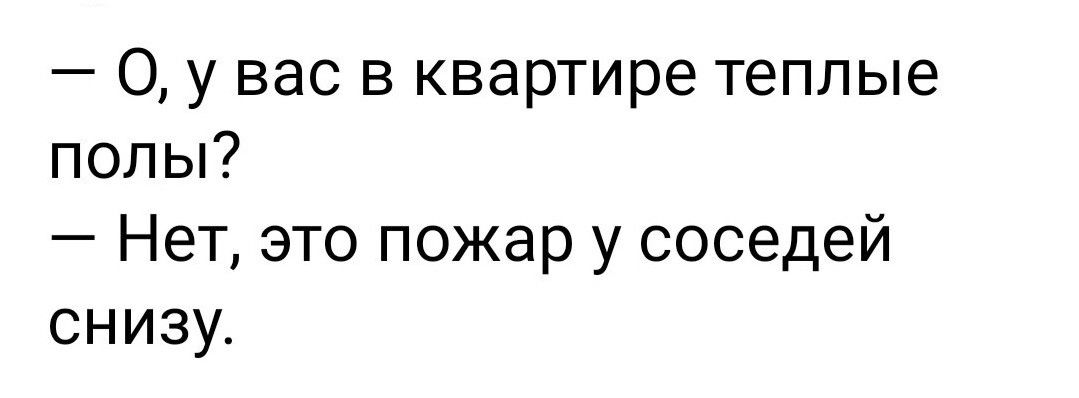 0 у вас в квартире теплые полы Нет это пожар у соседей снизу