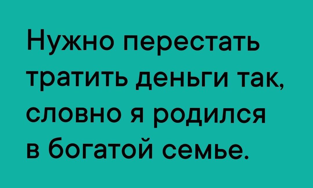 тить деньги так славно я родился в Богвйтой семье