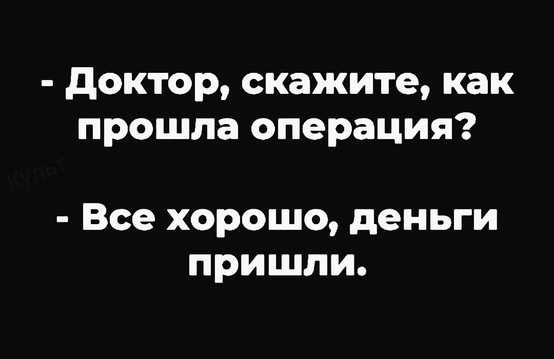 доктор скажите как прошла операция Все хорошо деньги пришли