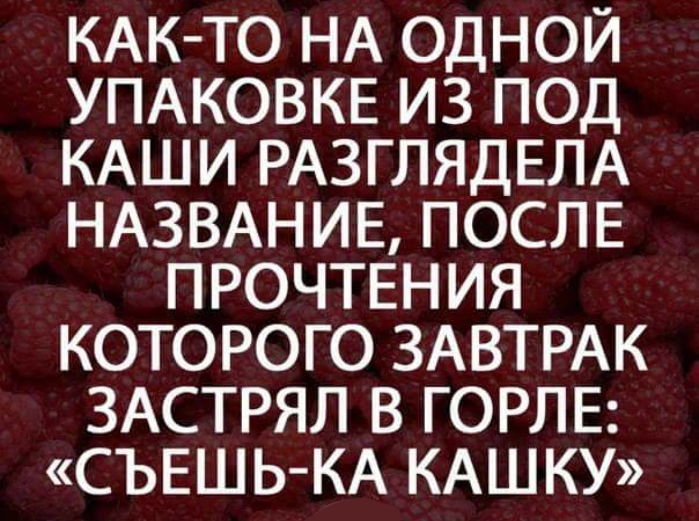 КАК ТО НА ОДНОЙ УПАКОВКЕ ИЗ ПОД КАШИ РАЗГЛЯДЕЛА НАЗВАНИЕ ПОСЛЕ ПРОЧТЕН ИЯ КОТОРОГО ЗАВТРАК ЗАСТРЯЛ В ГОРПЕ СЪЕШЬ КА КАШКУ