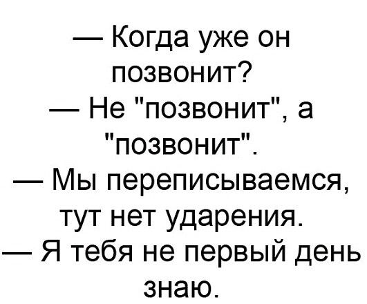 Когда уже он позвонит Не позвонит а позвонит Мы переписываемся тут нет ударения Я тебя не первый день знаю