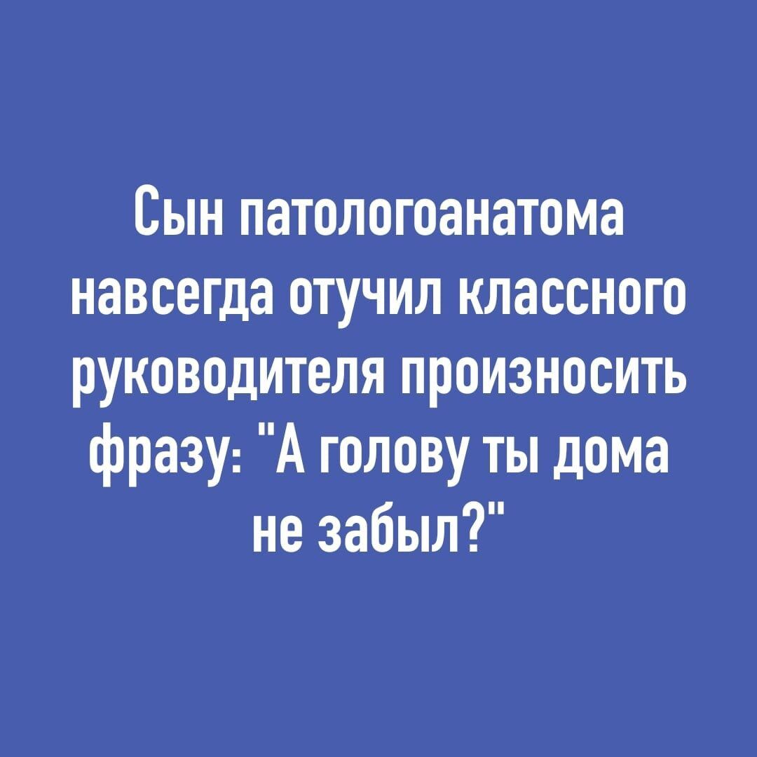 Сын патологоанатома навсегда отучил классного руководителя произносить фразу А голову ты дома не забыл