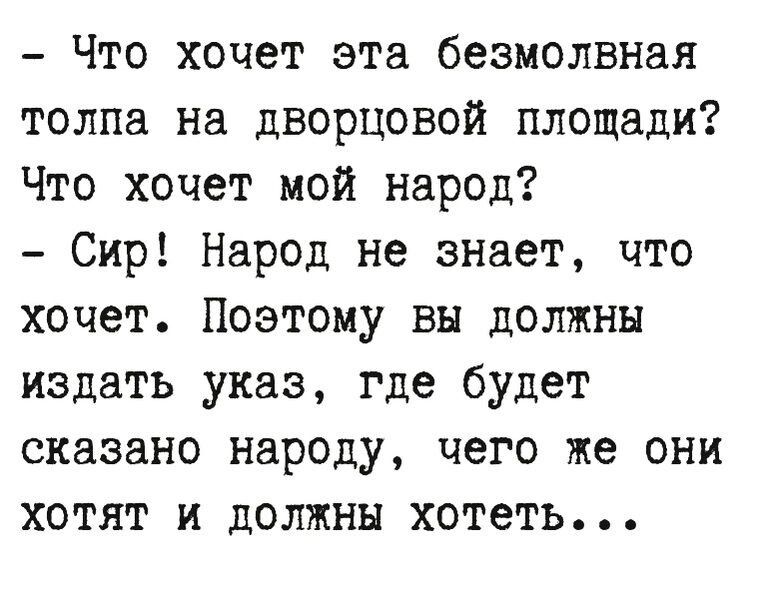 Что хочет эта безмолвная толпа на дворцовой площади Что хочет мой народ Сир Народ не знает что хочет Поэтому вы должны издать указ где будет сказано народу чего же они хотят и должны хотеть