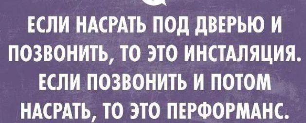 ЕСЛИ НАСРАТЪ ПОд дВЕРЬЮ И ПОЗВОНИТЬ ТО ЭТО ИНСТАЛЯЦИЯ ЕСЛИ ПОЗВОНИТЬ И ПОТОМ НАСРАТЬ ТО ЭТО ПЕРФОРМАНС