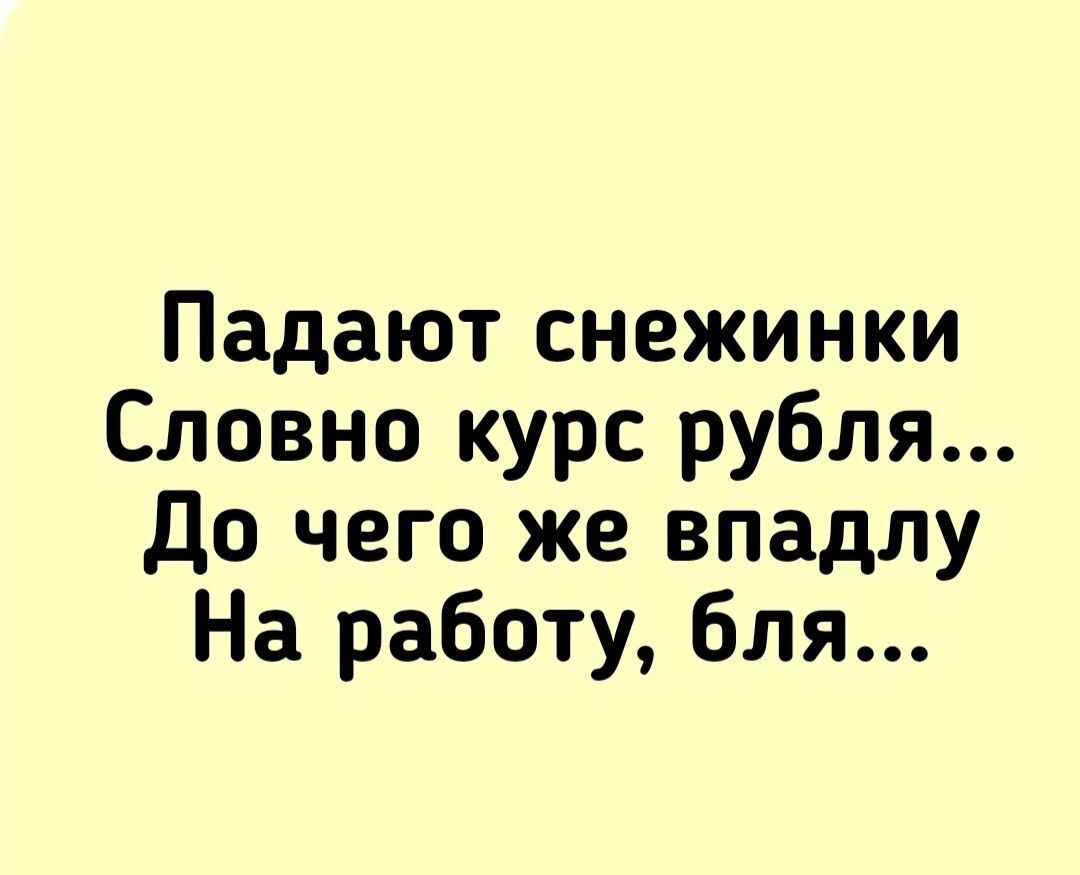 Падают снежинки Словно курс рубля До чего же впадлу На работу бля