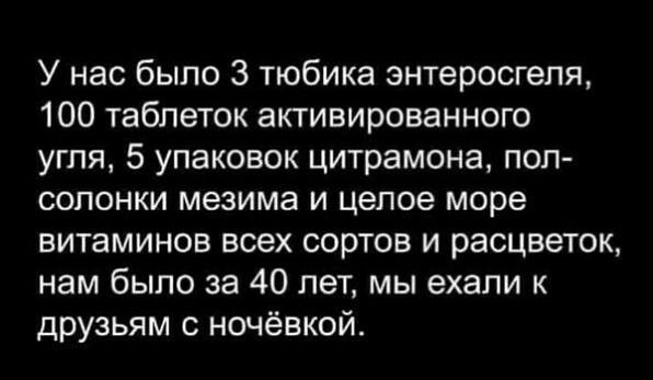 У нас было 3 тюбика знтеросгепя 100 таблеток активированного угля 5 упаковок цитрамона пол солонки мезима и целое море витаминов всех сортов и расцветок нам было за 40 лет мы ехали к друзьям ночёвкой