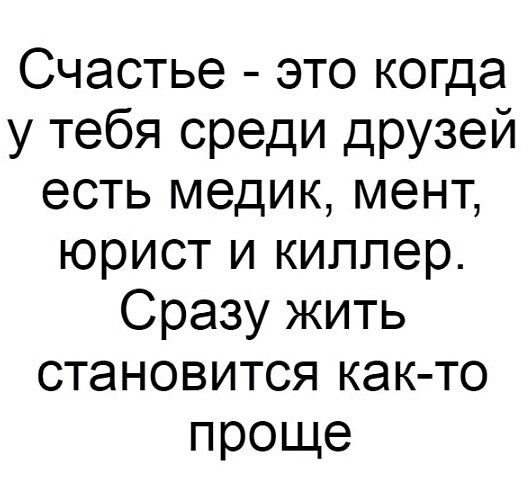 Счастье это когда у тебя среди друзей есть медик мент юрист и киллер Сразу жить становится как то проще