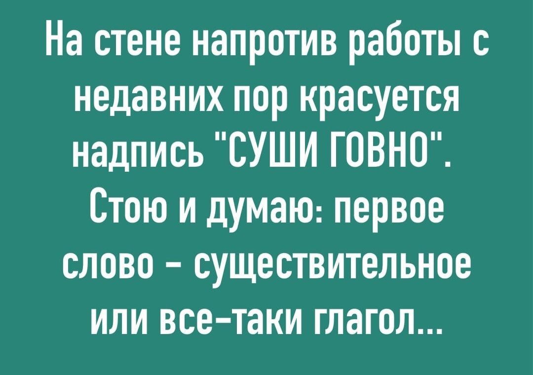 На стене напротив работы с недавних пор красуется надпись СУШИ ГОВНО Стою и думаю первое слово существительное или все таки глагол