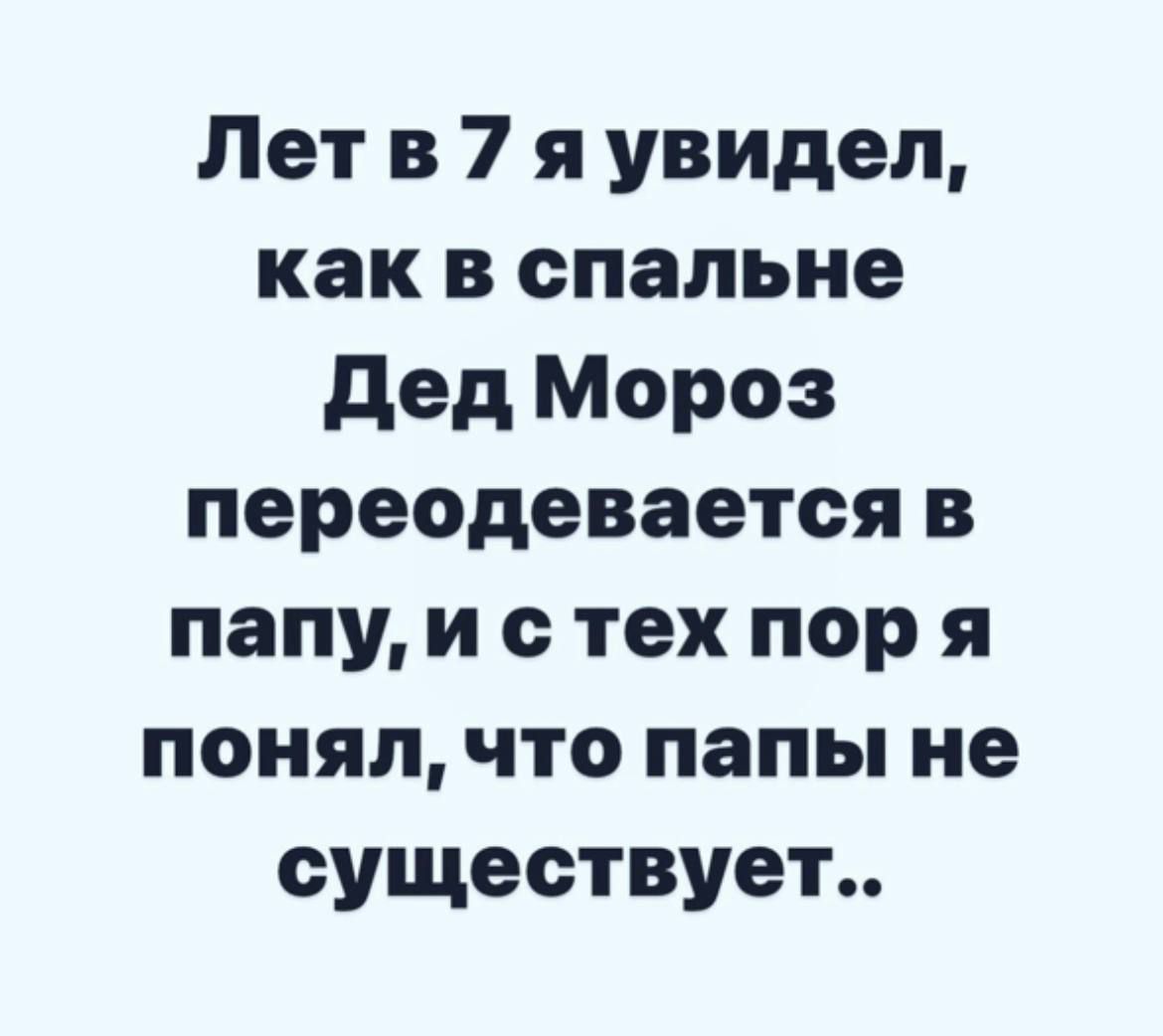 Лет в 7 я увидел как в спальне дед Мороз переодевается в папу и с тех пор я понял что папы не существует