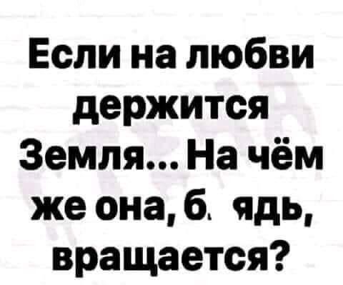 Если на любви держится Земля На чём же онаб ядь вращается