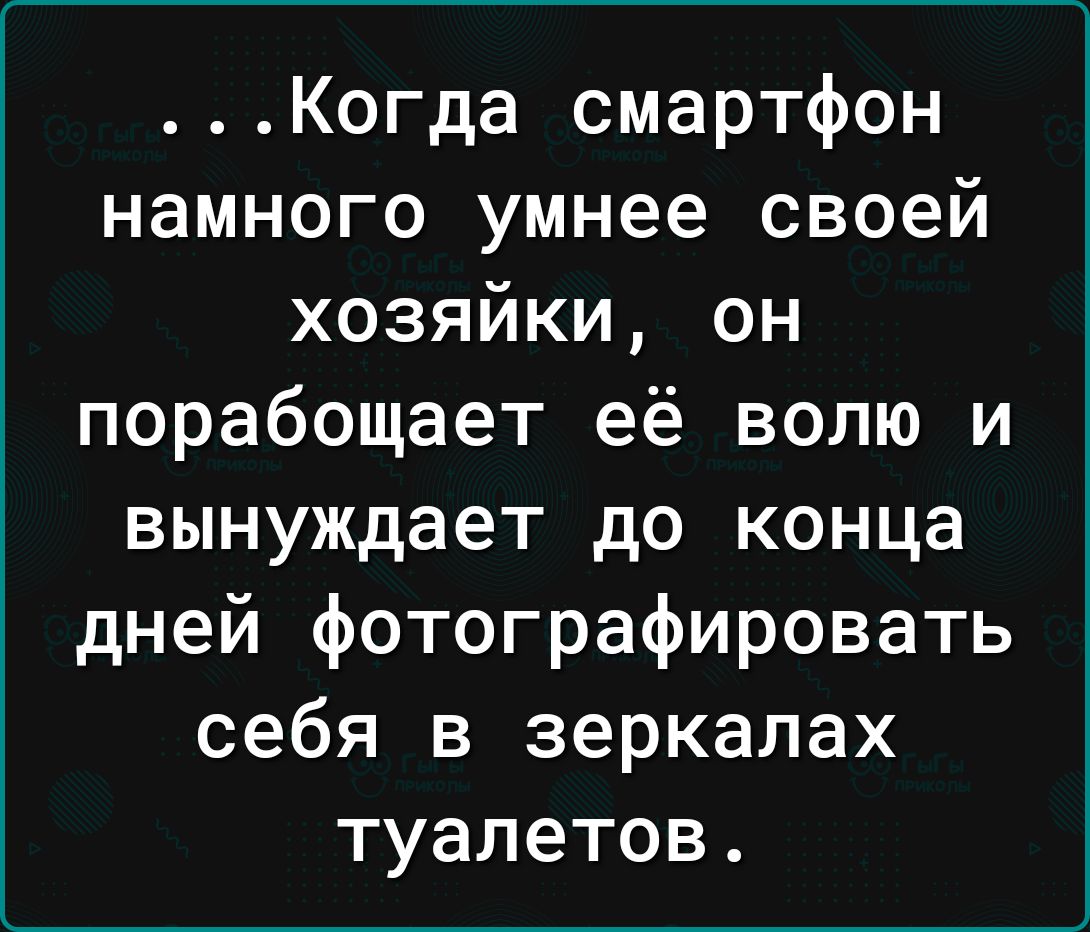 Когда смартфон намного умнее своей хозяйки он порабощает её волю и вынуждает до конца дней фотографировать себя в зеркалах туалетов