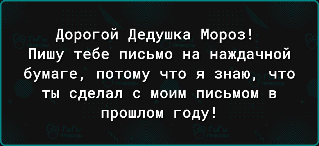 дорогой дедушка Мороз Пишу тебе письмо на наждачной бумаге потому что я знаю что ты сделал с моим письмом в прошлом году