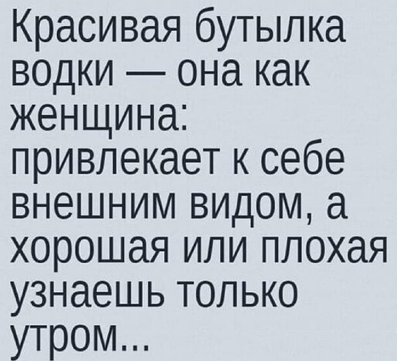 Красивая бутылка водки она как женщина привлекает к себе внешним видом а хорошая или плохая узнаешь только утром