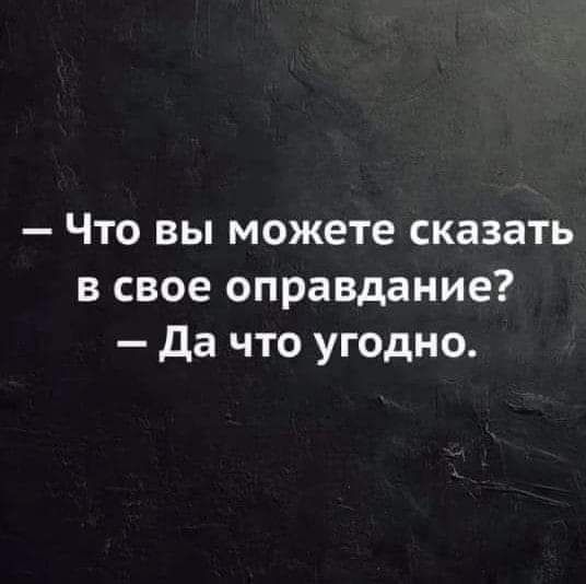 Что вы можете сказать в свое оправдание да что угодно