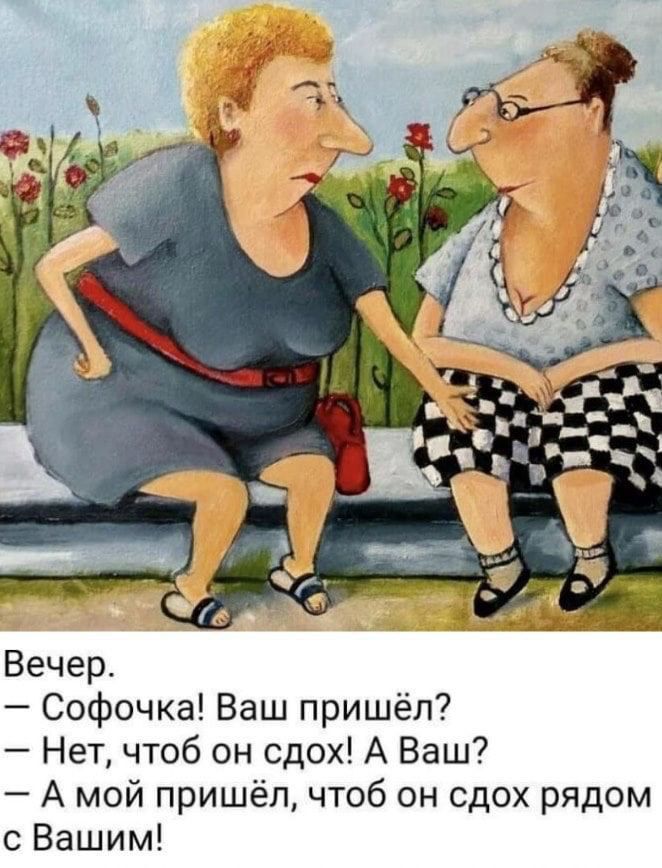 Вечер Софочка Ваш пришёл Нет чтоб он сдох А Ваш А мой пришёл чтоб он сдох рядом с Вашим