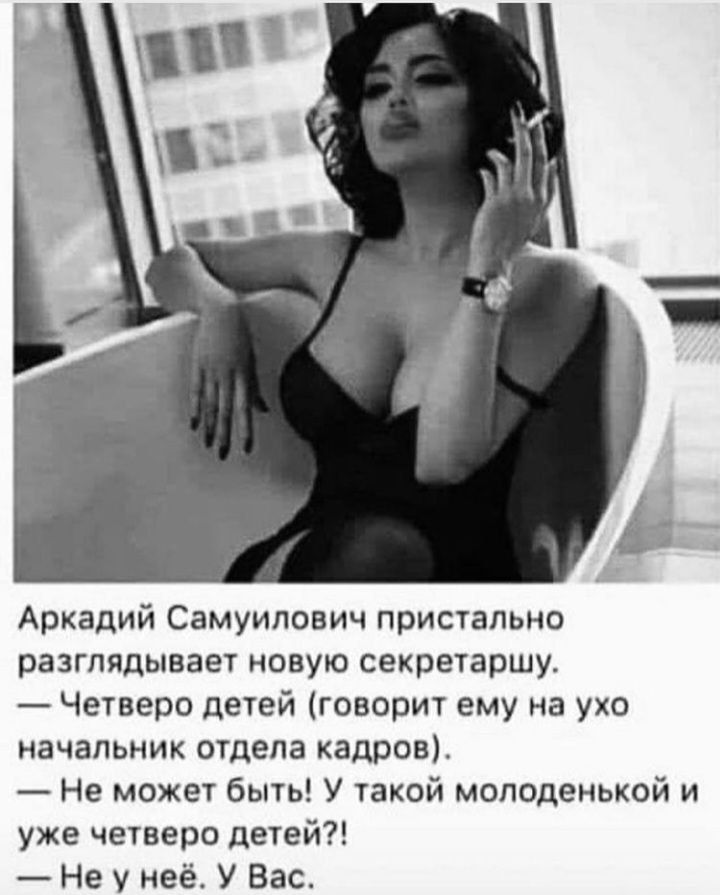 Аркадий Самуилович пристально разглядывает новую секретаршу Четверо детей говорит ему на ухо начальник отдела кадров Не может быть У такой молоденькой и уже четверо детей Не у неё У Вас