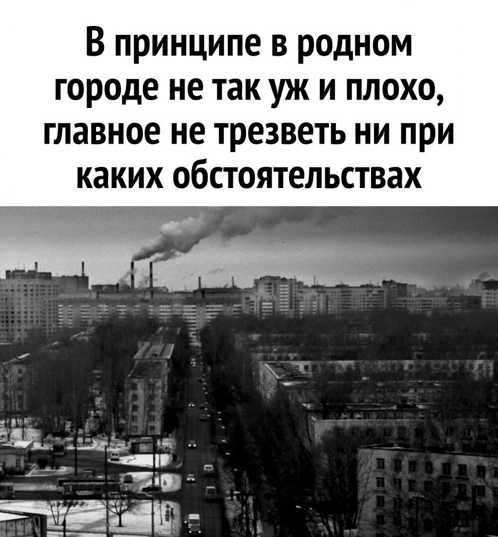 В принципе В родном городе не так УЖ И ПЛОХО главное не ТРЕЗВЕТЬ НИ при каких обстоятельствах