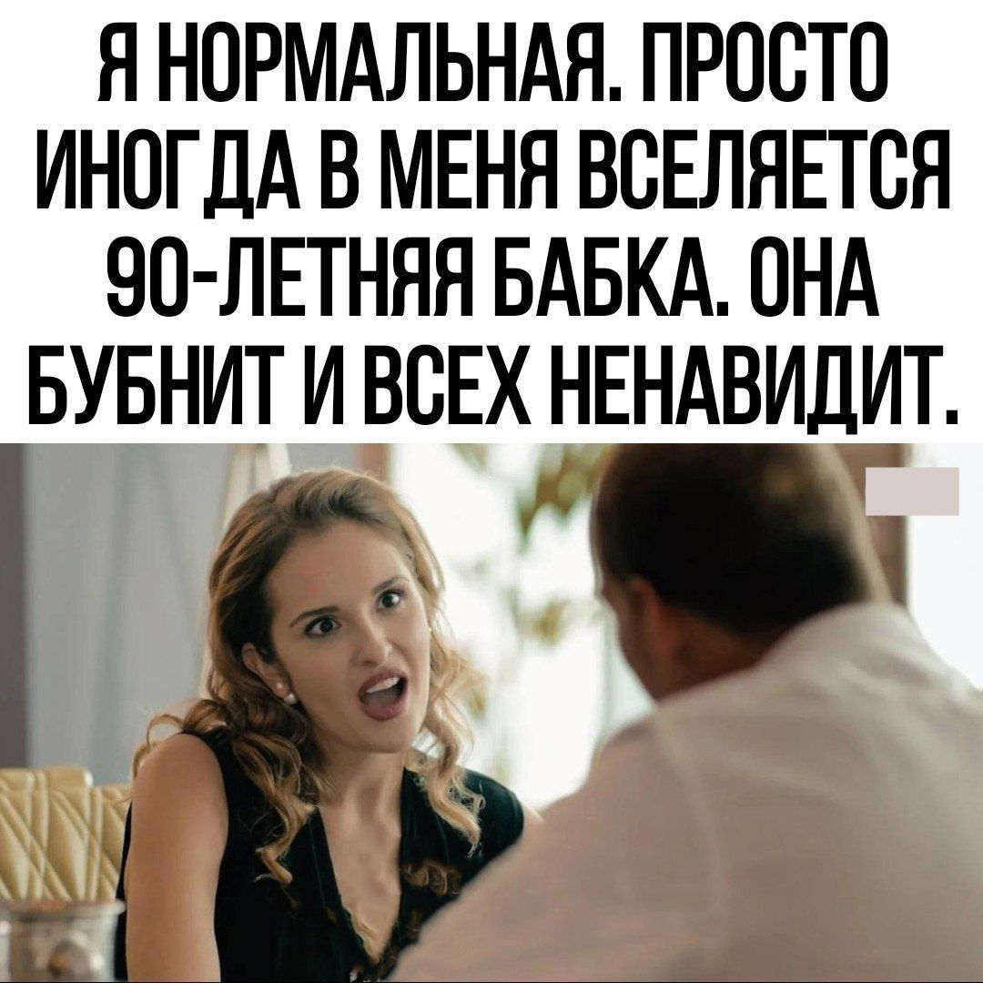 Я НОРМАЛЬНАЯ ПРОСТО ИНОГДА В МЕНЯ ВСЕЛЯЕТСЯ ЭО ЛЕТНЯЯ БАБКА ПНА БУБНИТ И ВСЕХ НЕНАВИДИТ