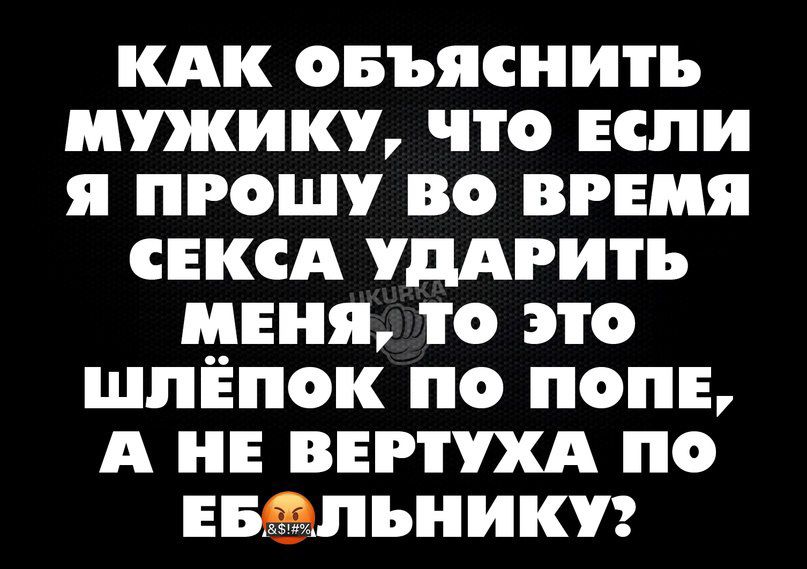 кдк овъясиить мужику что или я прошу во время сексд уддгить ишя то это шпЁпок по пол А и вертухд по пыльники