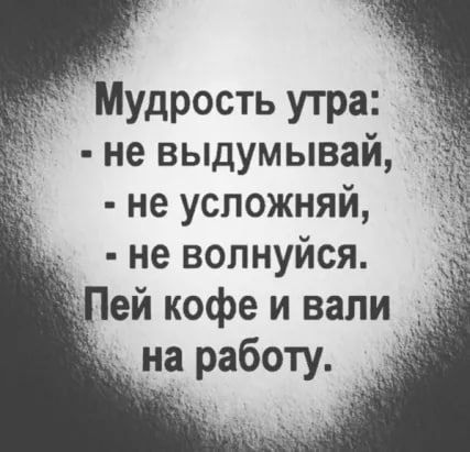 Мудрость утра не выдумывай не успожняй __ не волнуйся Пей кофе и вали на работу