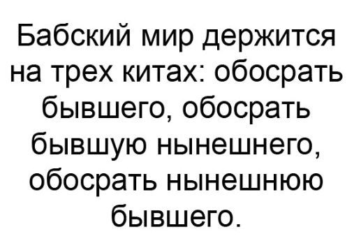 Бабский мир держится на трех китах обосрать бывшего обосрать бывшую нынешнего обосрать нынешнюю бывшего