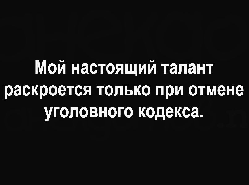 Мой настоящий талант раскроется только при отмене уголовного кодекса