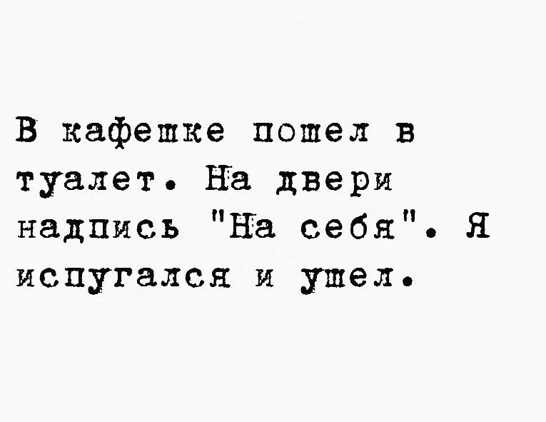 В кафешке пошел в туалет На двери надпись На себя Я испугался и ушел