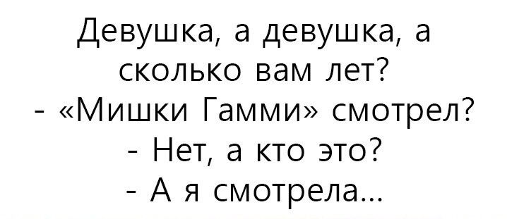 Девушка а девушка а сколько вам лет Мишки Гамми смотрел Нет а кто это А я смотрела