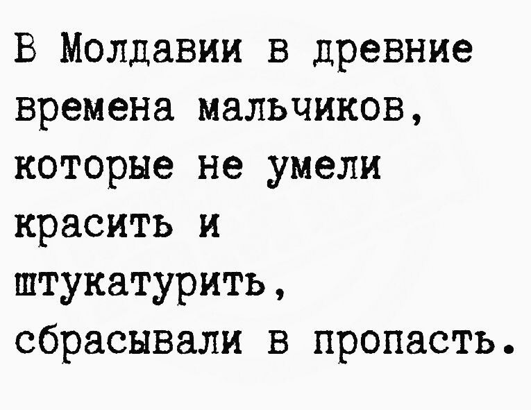 В Молдавии в древние времена мальчиков которые не умели красить и штукатурить сбрасывали в пропасть