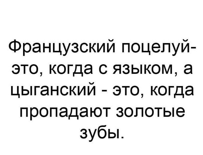Французский поцелуй это когда с языком а цыганский это когда пропадают золотые зубы