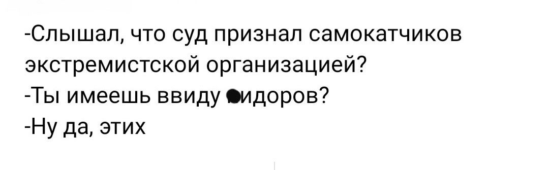 Слышал что суд признал самокатчиксв экстремистской организацией Ты имеешь ввиду пидоров Ну да этих