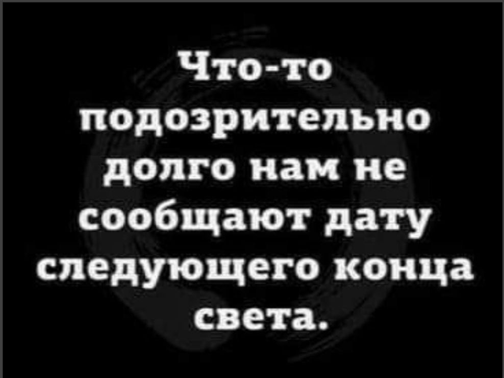Чтото подозрительно долго нам не сообщают дату следующего конца света