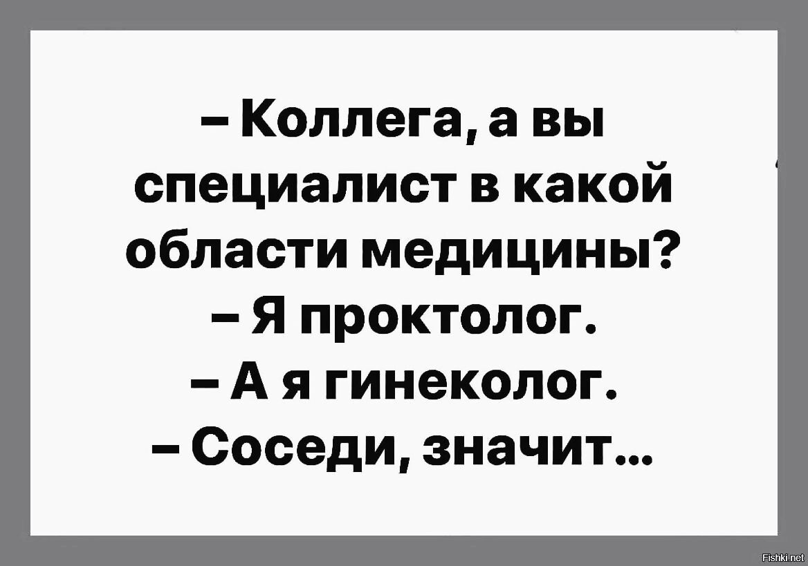 Коллега вы специалист в какой области медицины Я проктолог А я гинеколог Соседи значит