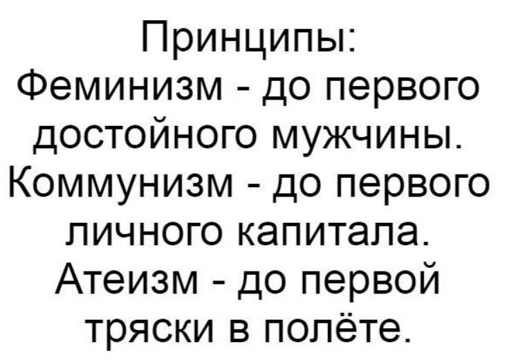 Принципы Феминизм до первого достойного мужчины Коммунизм до первого личного капитала Атеизм до первой тряски в полёте