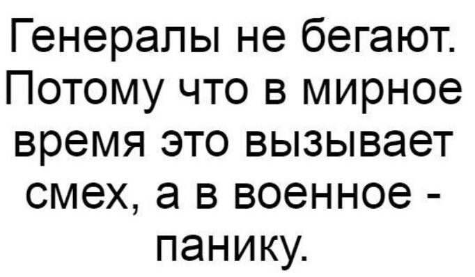 Генералы не бегают Потому что в мирное время это вызывает смех а в военное панику