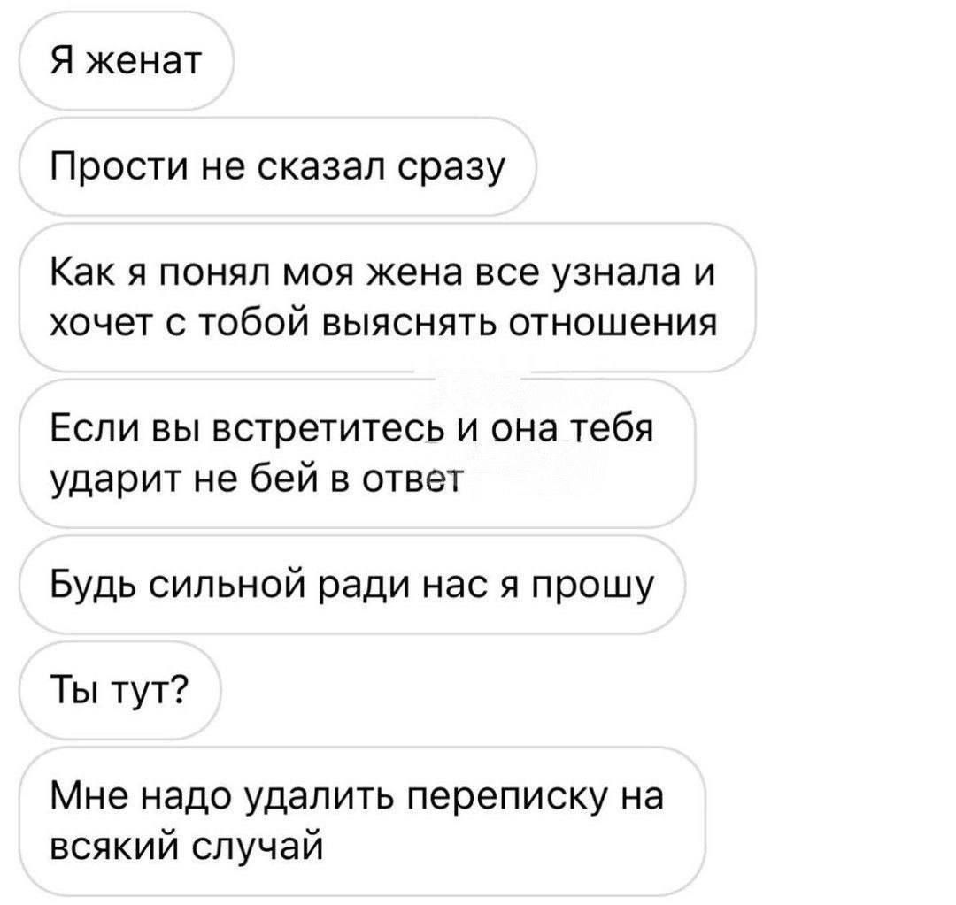 Я женат Прости не сказал сразу Как я понял моя жена все узнала и хочет с тобой выяснять отношения Если вы встретитесв и она тебя ударит не бей в ответ Будь сильной ради нас я прошу Ты тут Мне надо удалить переписку на всякий случай