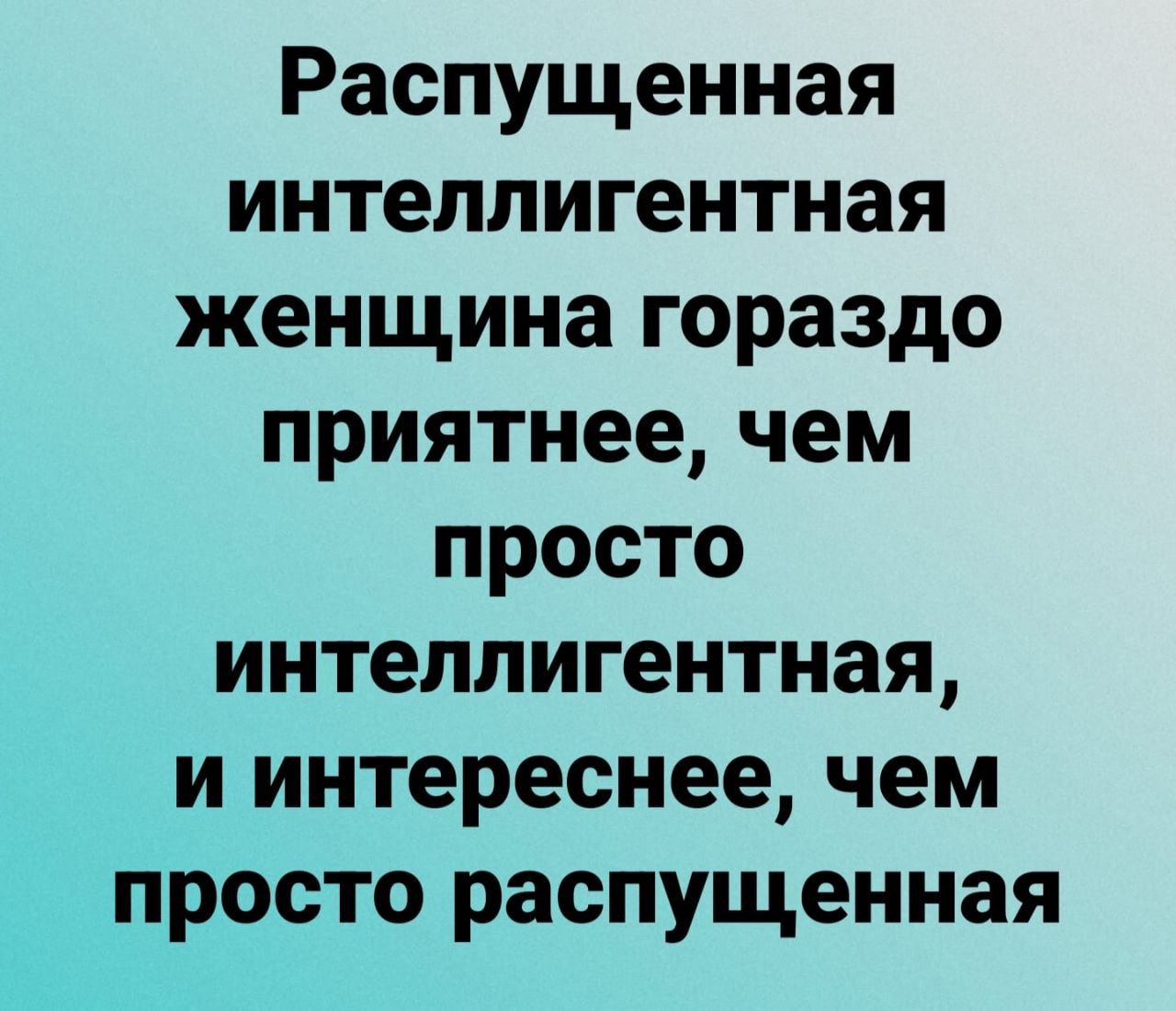 Распущенная интеллигентная женщина гораздо приятнее чем просто интеллигентная и интереснее чем просто распущенная