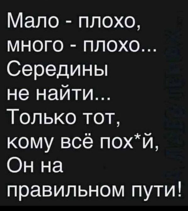 Мало плохо много плохо Середины не найти Только тот кому всё похй Он на правильном пути