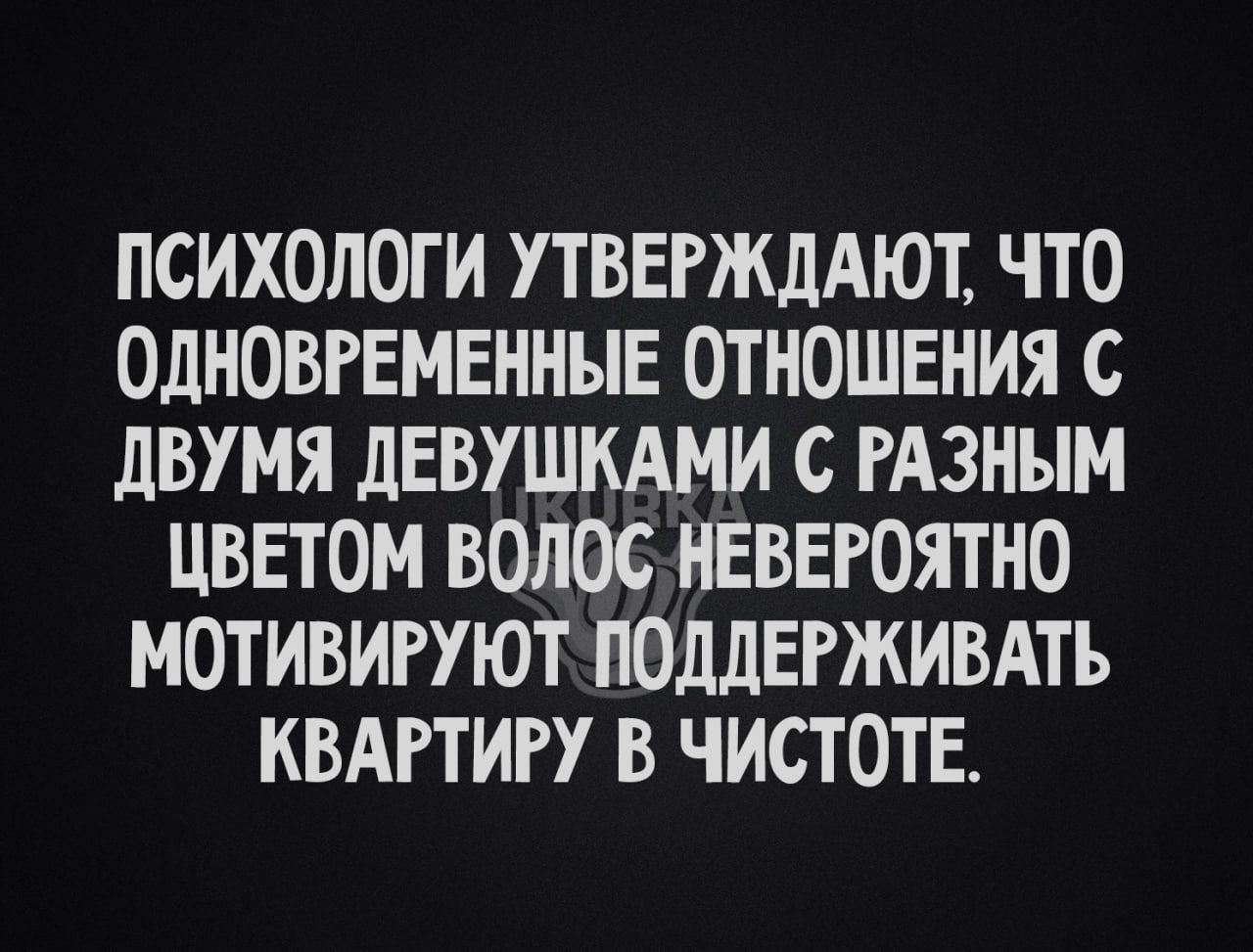 ПСИХОЛОГИ УТВЕРЖДАЮТ ЧТО ОДНОВРЕМЕННЫЕ ОТНОШЕНИЯ С дВУМЯ ЛЕВУШКАМИ С РАЗНЫМ ЦВЕТОМ ВОЛОС ИЕВЕРОЯТНО МОТИВИРУЮТ ПОДДЕРЖИВАТЪ КВАРТИРУ В ЧИСТОТЕ