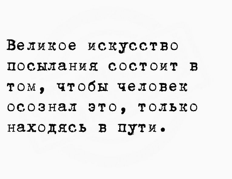 Великое искусство посылания состоит в том чтобы человек осознал это только находясь в пути