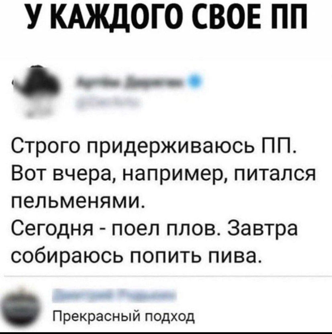 У КАЖДОГО СВОЕ ПП т _ Строго придерживаюсь ПП Вот вчера например питался пельменями Сегодня поел плов Завтра собираюсь попить пива Прекрасный подход