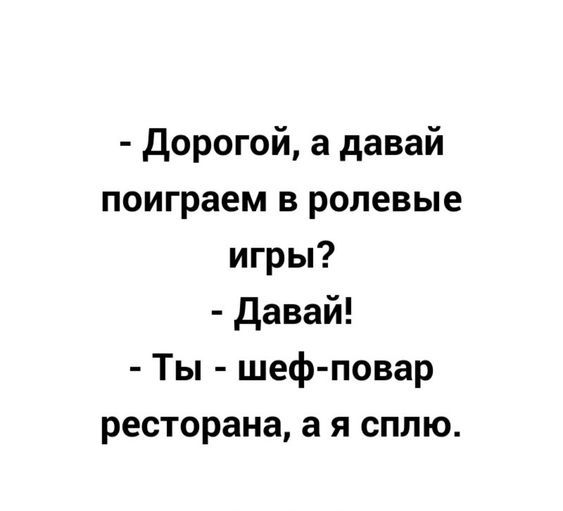 дорогой а давай поиграем в ролевые игры давай Ты шеф повар ресторана а я сплю