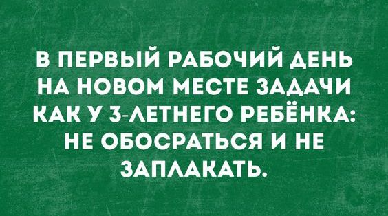 в первый РАБОЧИЙ АЕНЬ НА новом месте ЗАААЧИ КАК у З АЕТНЕГО РЕБЁНКА не овосмться и не ЗАПААКАТЬ